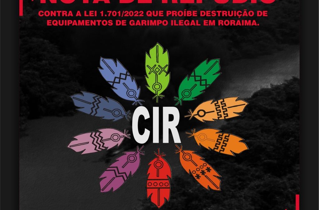 CIR: Nota de Repúdio do CIR contra a Lei 1.701/2022 que proíbe destruição de equipamentos de garimpo ilegal em Roraima