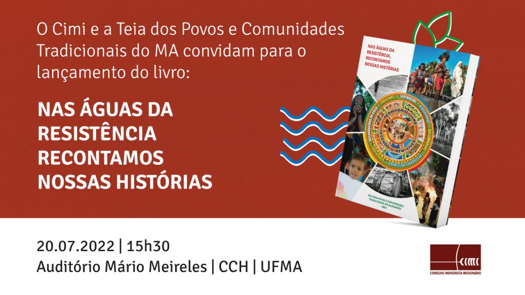 CIMI: Cimi e Teia de Povos e Comunidades Tradicionais do Maranhão convidam para o lançamento do livro “Nas Águas da Resistência, Recontamos Nossas Histórias”