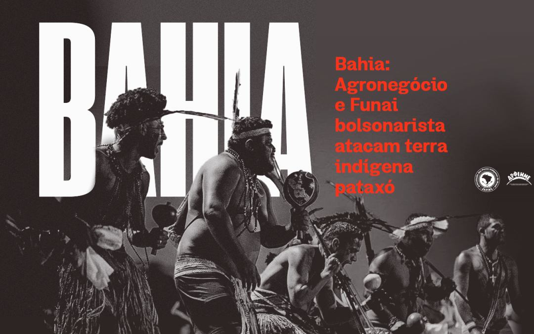 APIB: Bahia: Agronegócio e Funai bolsonarista atacam terra indígena pataxó