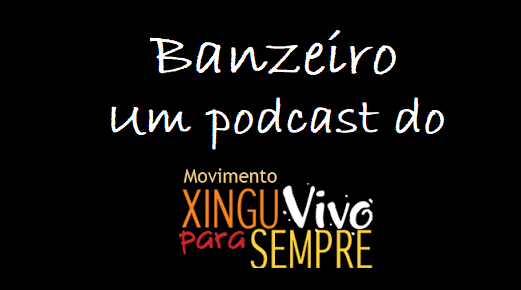 MOVIMENTO XINGU VIVO: Banzeiro, o novo podcast do Movimento Xingu Vivo