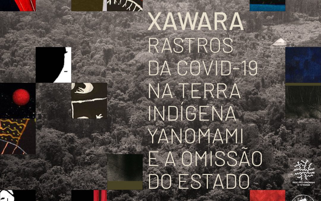 REDE PRÓ-YANOMAMI e YE’KWANA: Xawara: rastros da Covid-19 na Terra Indígena Yanomami e a omissão do Estado