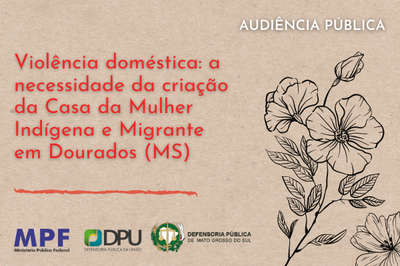 MPF: MPF, DPU e DPE/MS promovem audiência pública sobre violência doméstica contra mulheres indígenas e migrantes