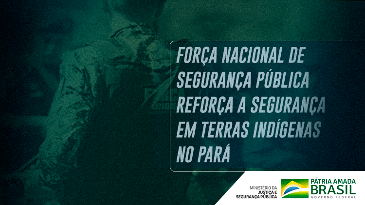 MJSP: Força Nacional de Segurança Pública reforça a segurança em terras indígenas no Pará