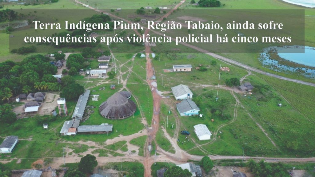 CIR: Terra Indígena Pium, Região Tabaio, ainda sofre consequências após violência policial há cinco meses