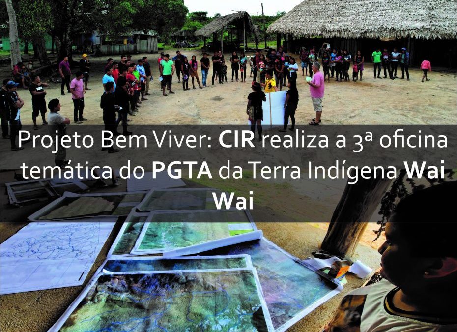 CIR: Projeto Bem Viver: CIR realiza a 3ª oficina temática do PGTA da Terra Indígena Wai Wai.