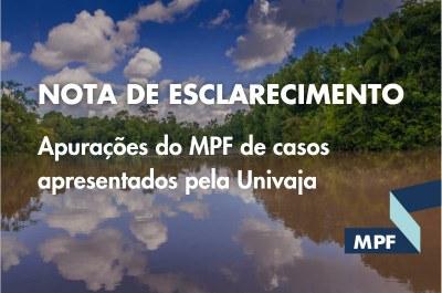 MPF: NOTA DE ESCLARECIMENTO: Apuração de casos apresentados pela Univaja ao MPF no Amazonas