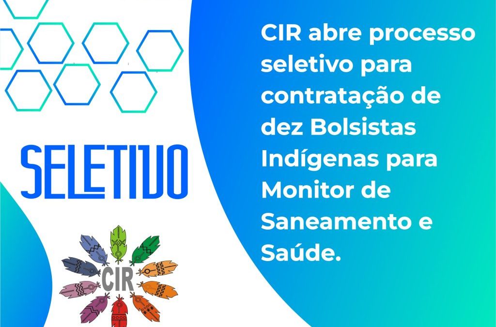 CIR: CIR abre processo seletivo para contratação de dez Bolsistas Indígenas para Monitor de Saneamento e Saúde.