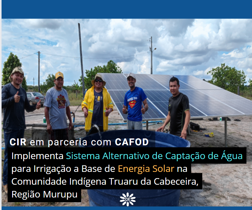 CIR: CIR em parceria com CAFOD implementa sistema alternativo de captação de água para irrigação a base de energia solar na Comunidade Indígena Truaru da Cabeceira, Região Murupu