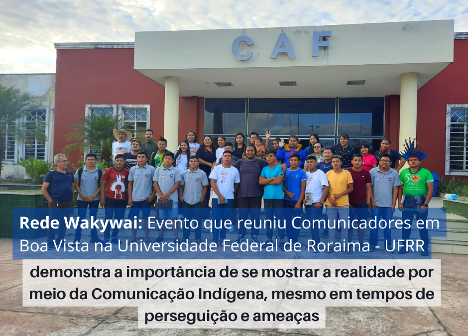 CIR: Evento que reuniu Comunicadores em Boa Vista na Universidade Federal de Roraima – UFRR, demonstra a importância de se mostrar a realidade por meio da Comunicação Indígena, mesmo em tempos de perseguição e ameaças￼