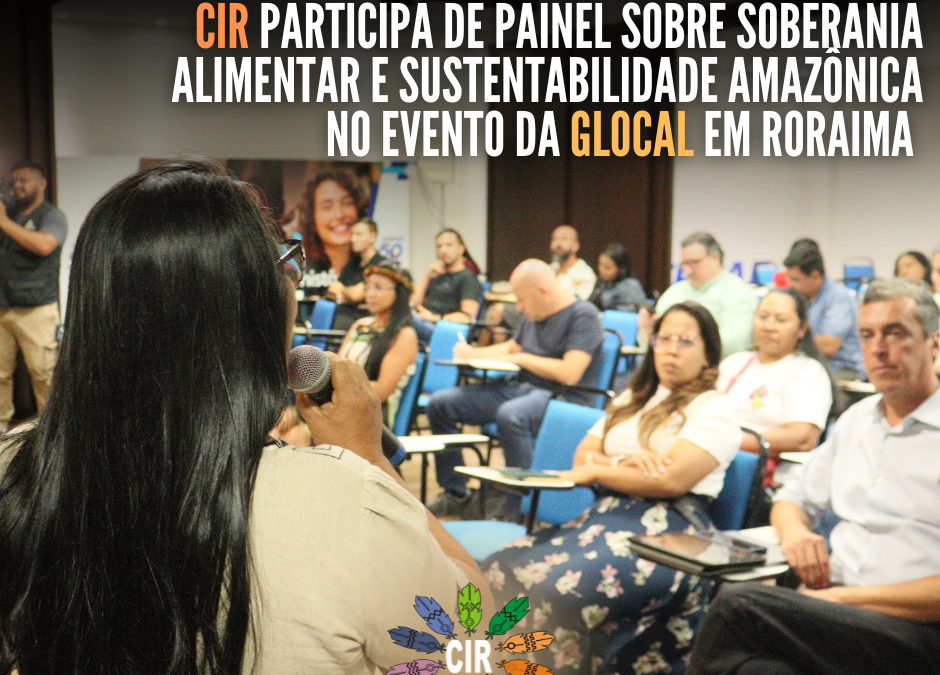 CIR: CIR participa de painel sobre soberania alimentar e sustentabilidade amazônica no evento da Glocal em Roraima