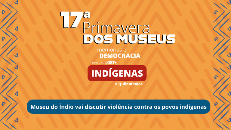 FUNAI: Museu do Índio vai abordar a memória das lutas dos povos indígenas por direitos durante a 17ª Primavera dos Museus