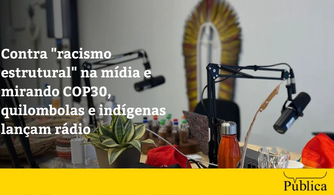 AGÊNCIA PÚBLICA: Contra “racismo estrutural” na mídia e mirando COP30, quilombolas e indígenas lançam rádio
