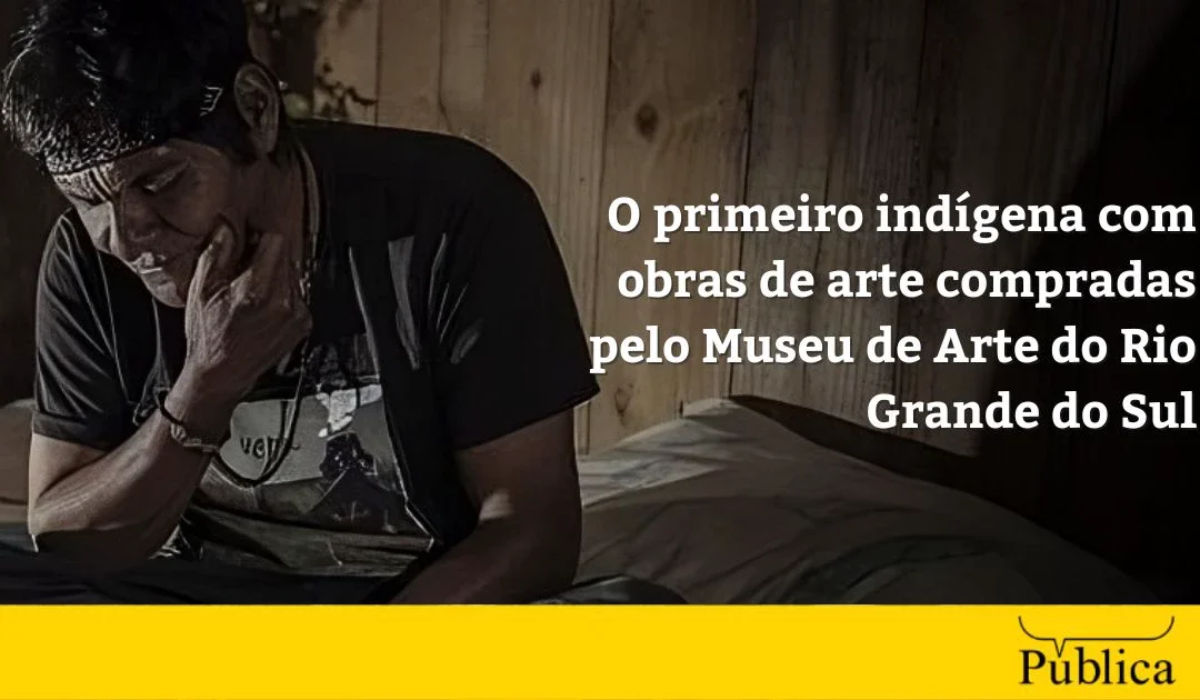 AGÊNCIA PÚBLICA: O primeiro indígena com obras de arte compradas pelo Museu de Arte do Rio Grande do Sul