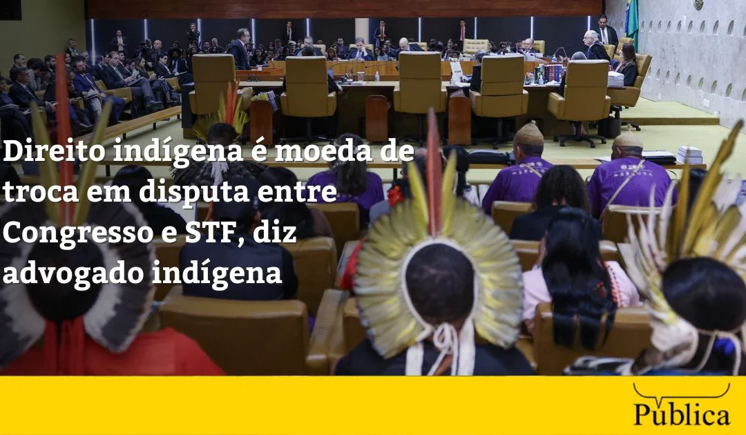 AGÊNCIA PÚBLICA: Direito indígena é moeda de troca em disputa entre Congresso e STF, diz advogado indígena